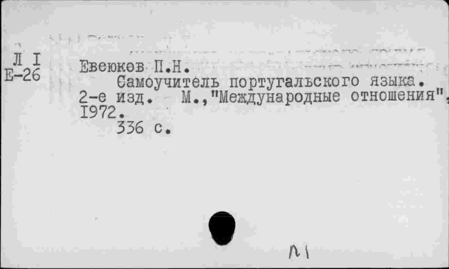 ﻿Евеюков П.Н.	• —
Самоучитель португальского языка.
2-е изд. М.,"Международные отношения" 1972.
336 с.